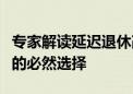 专家解读延迟退休改革：适应人口发展新常态的必然选择