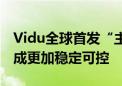 Vidu全球首发“主体参照”功能 实现视频生成更加稳定可控