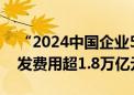 “2024中国企业500强”企业去年共投入研发费用超1.8万亿元