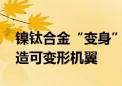 镍钛合金“变身”为超坚固弹性材料 有望打造可变形机翼