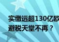 实缴远超130亿欧元！苹果避税案败诉 欧盟避税天堂不再？