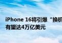 iPhone 16将引爆“换机潮”！ Wedbush：苹果市值明年有望达4万亿美元