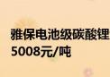 雅保电池级碳酸锂竞拍结果出炉 中标价格为75008元/吨