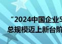 “2024中国企业500强”发布 榜单企业营收总规模迈上新台阶