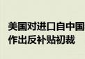 美国对进口自中国和印度的2,4-二氯苯氧乙酸作出反补贴初裁