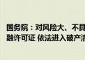 国务院：对风险大、不具备持续经营能力的保险机构 收缴金融许可证 依法进入破产清算程序