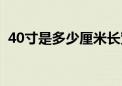 40寸是多少厘米长宽高（40寸是多少厘米）