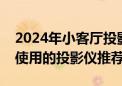 2024年小客厅投影仪选购策略：适合小客厅使用的投影仪推荐