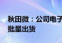 秋田微：公司电子纸项目进展顺利 已实现小批量出货