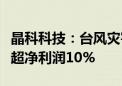 晶科科技：台风灾害影响徐闻电站资产损失或超净利润10%