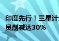 印度先行！三星计划全球大裁员：海外部门人员削减达30%