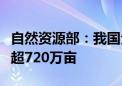 自然资源部：我国全域土地综合整治完成规模超720万亩