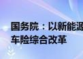 国务院：以新能源汽车商业保险为重点 深化车险综合改革