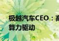 极越汽车CEO：高阶智驾和自动驾驶本质由算力驱动