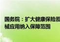 国务院：扩大健康保险覆盖面 将医疗新技术、新药品、新器械应用纳入保障范围