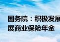 国务院：积极发展第三支柱养老保险 大力发展商业保险年金