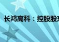 长鸿高科：控股股东拟协议转让11.3%股份