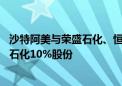 沙特阿美与荣盛石化、恒力集团分别签署协议 推进收购恒力石化10%股份