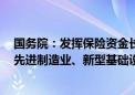 国务院：发挥保险资金长期投资优势 加大战略性新兴产业、先进制造业、新型基础设施等领域投资力度