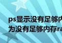 ps显示没有足够内存ram是什么意思（ps因为没有足够内存ram）