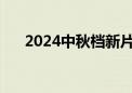 2024中秋档新片预售票房突破5000万