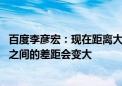 百度李彦宏：现在距离大模型的理想情况还差很远 未来模型之间的差距会变大