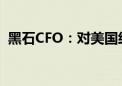 黑石CFO：对美国经济软着陆保持谨慎乐观