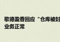 歌德盈香回应“仓库被封”传言：系谣言、已报案 公司所有业务正常