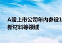 A股上市公司年内参设180余只产业基金 重点投向新能源、新材料等领域