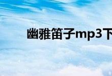 幽雅笛子mp3下载铃声（幽雅笛子）