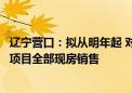 辽宁营口：拟从明年起 对新挂牌土地、已供地未办施工许可项目全部现房销售