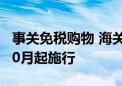 事关免税购物 海关对市内免税商店监管办法10月起施行