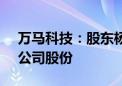 万马科技：股东杨义谦拟减持不超过1.65%公司股份