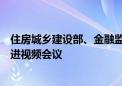 住房城乡建设部、金融监管总局联合召开全国保交房工作推进视频会议