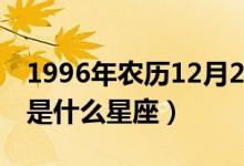 1996年农历12月21日是什么星座（2月21日是什么星座）