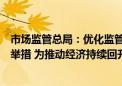 市场监管总局：优化监管执法等方面加快出台一批细化政策举措 为推动经济持续回升向好作出应有贡献