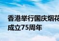 香港举行国庆烟花汇演 庆祝中华人民共和国成立75周年