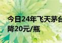 今日24年飞天茅台原箱价格报2370元/瓶 下降20元/瓶