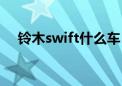 铃木swift什么车（铃木swift为什么贵）