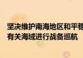 坚决维护南海地区和平稳定！南部战区组织舰艇编队位南海有关海域进行战备巡航