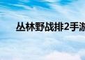 丛林野战排2手游有吗（丛林野战排2）