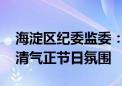 海淀区纪委监委：紧盯节点强化监督 营造风清气正节日氛围