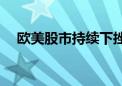 欧美股市持续下挫 纳指跌幅扩大至1.8%