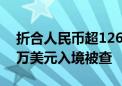 折合人民币超1260万！旅客行李箱塞满180万美元入境被查