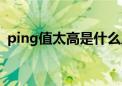 ping值太高是什么原因（ping值高怎么办）