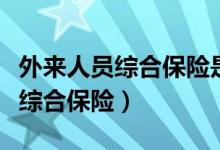 外来人员综合保险是哪个保险公司（外来人员综合保险）