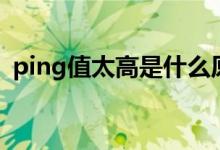 ping值太高是什么原因（ping值高怎么办）