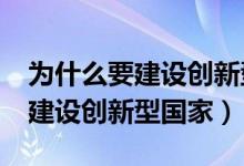 为什么要建设创新型国家?政治题（为什么要建设创新型国家）