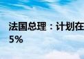 法国总理：计划在2025年将赤字降至GDP的5%