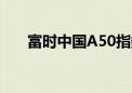 富时中国A50指数期货涨幅扩大至6%